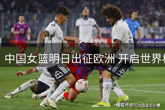 中国女篮明日出征欧洲 开启世界杯备战之旅