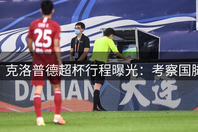 克洛普德超杯行程曝光：考察国脚 会晤俱乐部高层
