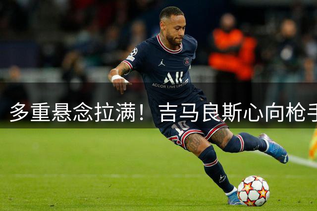多重悬念拉满！吉马良斯心向枪手等待新报价，阿森纳夏窗多条引援战线同步推进