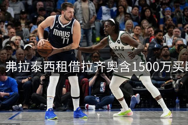 弗拉泰西租借拉齐奥含1500万买断条款 国米握半数二转分成