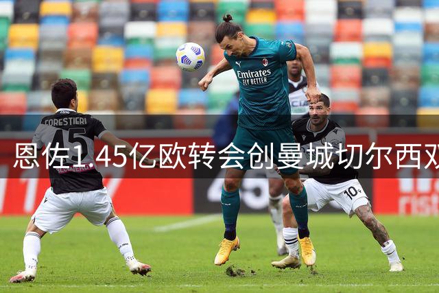 恩佐1.45亿欧转会创曼城切尔西双纪录