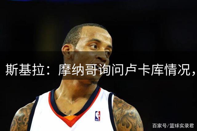 斯基拉：摩纳哥询问卢卡库情况，球员拒绝两份土超报价