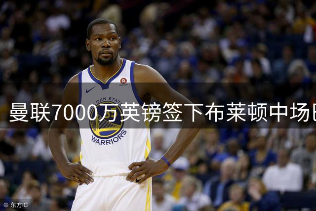 曼联7000万英镑签下布莱顿中场巴莱巴 合约至2031年