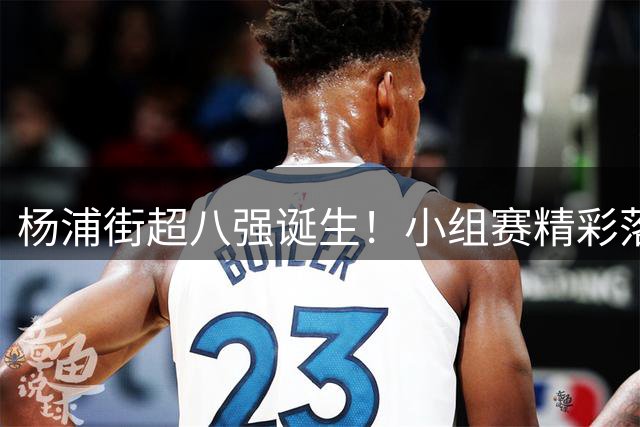 杨浦街超八强诞生！小组赛精彩落幕，淘汰赛对阵揭晓