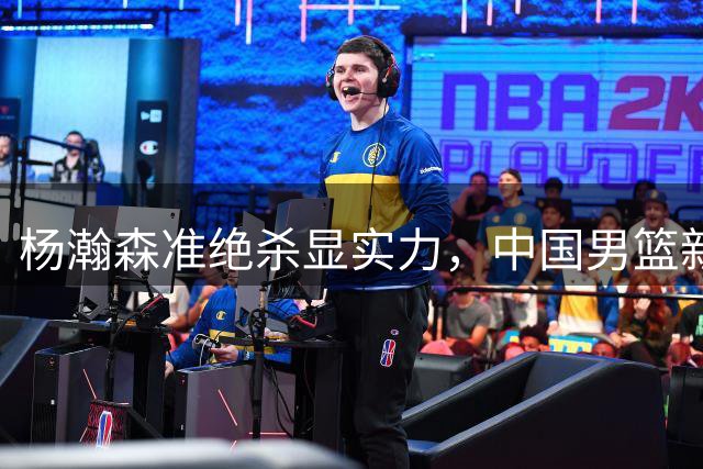 杨瀚森准绝杀显实力，中国男篮新核心何时确立？