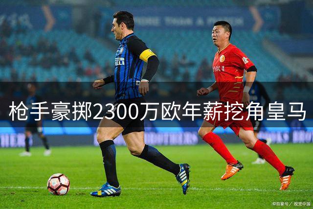 枪手豪掷2300万欧年薪挖角皇马 维尼修斯或成酋长球场新王