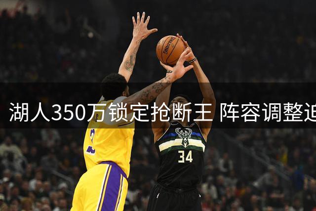 湖人350万锁定抢断王 阵容调整迫在眉睫