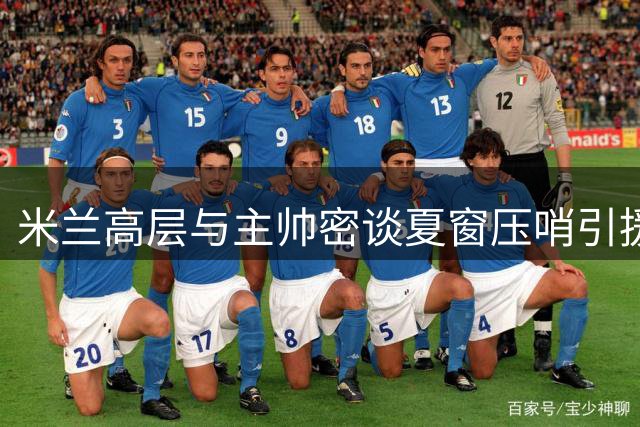 米兰高层与主帅密谈夏窗压哨引援方案