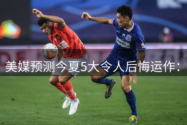 美媒预测今夏5大令人后悔运作：詹姆斯选76人 湖人高价引进凯斯勒