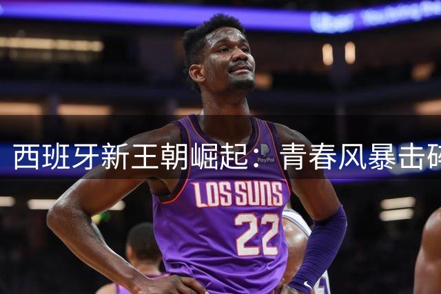 西班牙新王朝崛起：青春风暴击碎卫冕魔咒