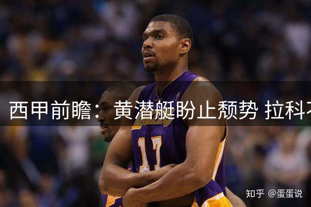 西甲前瞻：黄潜艇盼止颓势 拉科不败战绩迎挑战