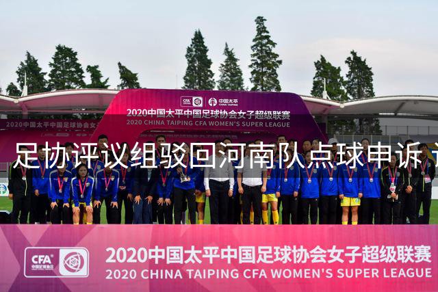 足协评议组驳回河南队点球申诉 认定大连战两争议判罚无误