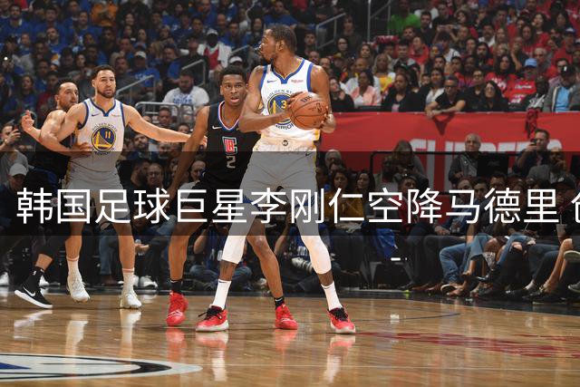 韩国足球巨星李刚仁空降马德里 创亚洲球员转会费新纪录