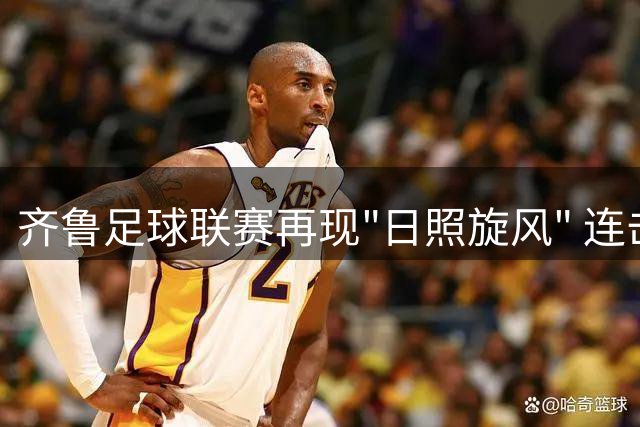 齐鲁足球联赛再现"日照旋风" 连击进球锁定胜局