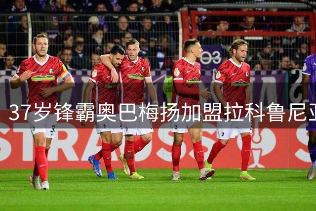 37岁锋霸奥巴梅扬加盟拉科鲁尼亚，能否再现"超级拉科"辉煌？